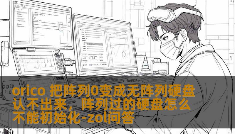 orico 把阵列0变成无阵列硬盘认不出来，阵列过的硬盘怎么不能初始化-zol问答                    当那一刻发生，许多人都会慌得不知道该干什么：工作项目、家庭照片、重要资料，似乎都被一行冷冰冰的信息阻挡——“无阵列”或“阵列0消失”。尤其是使用orico外接盒或NAS型号来实现RAID0（条带模式）的用户，一旦设备把阵列0变成无阵列，单块硬盘可能被当成独立盘，系统无法识别文件