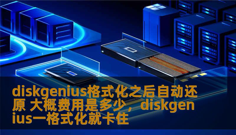 diskgenius格式化之后自动还原 大概费用是多少，diskgenius一格式化就卡住