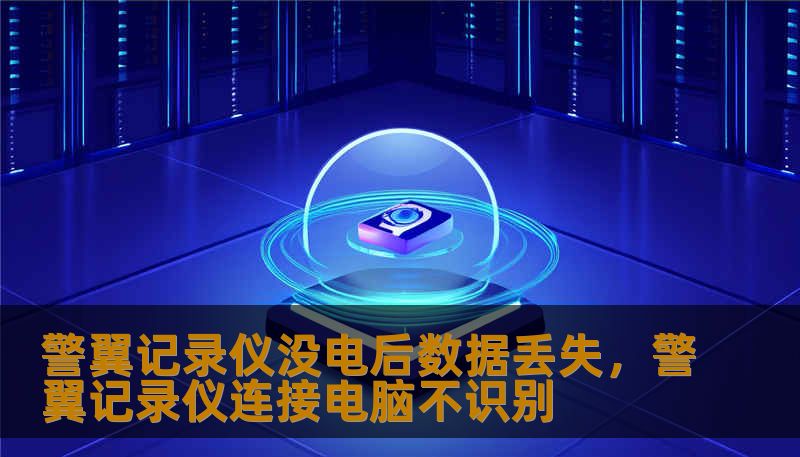 警翼记录仪没电后数据丢失，警翼记录仪连接电脑不识别