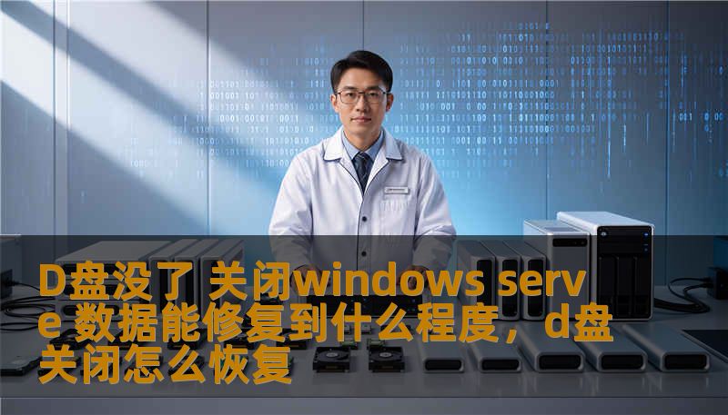 D盘没了 关闭windows serve 数据能修复到什么程度，d盘关闭怎么恢复