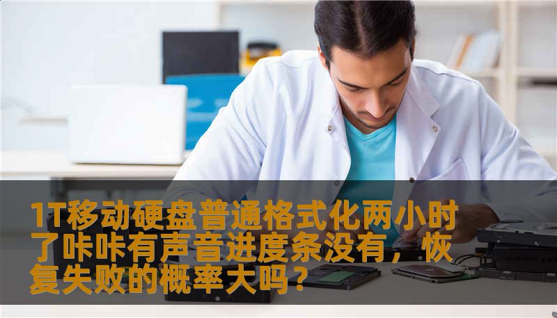 1T移动硬盘普通格式化两小时了咔咔有声音进度条没有，恢复失败的概率大吗？