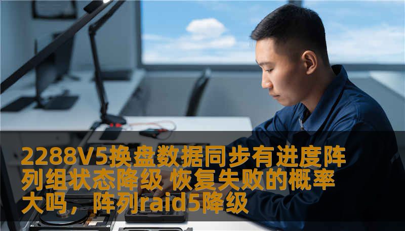 2288V5换盘数据同步有进度阵列组状态降级 恢复失败的概率大吗，阵列raid5降级
