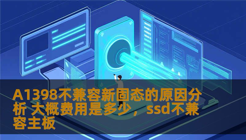 A1398不兼容新固态的原因分析 大概费用是多少，ssd不兼容主板