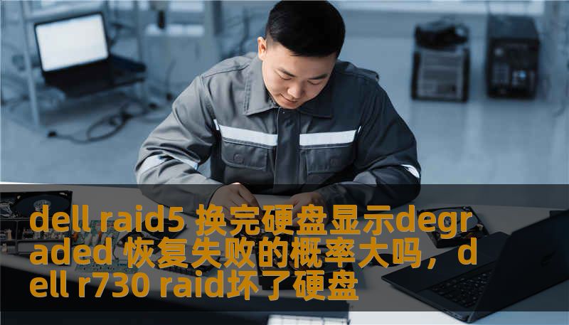 dell raid5 换完硬盘显示degraded 恢复失败的概率大吗，dell r730 raid坏了硬盘