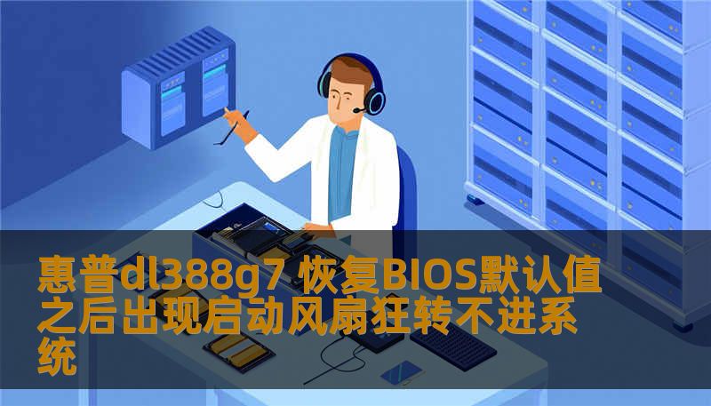 惠普dl388g7 恢复BIOS默认值之后出现启动风扇狂转不进系统