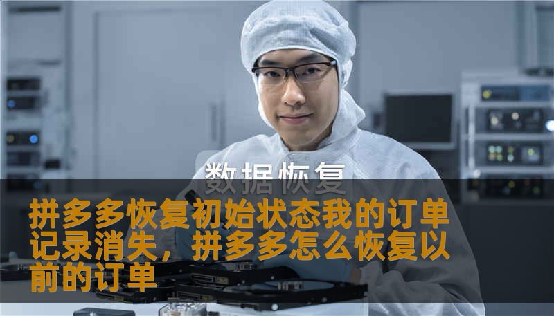 拼多多恢复初始状态我的订单记录消失，拼多多怎么恢复以前的订单