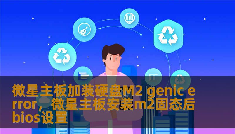 微星主板加装硬盘M2 genic error，微星主板安装m2固态后bios设置