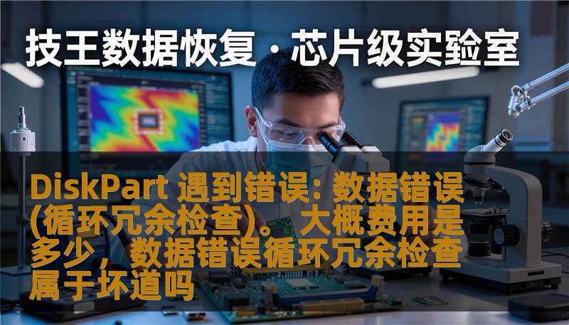 DiskPart 遇到错误: 数据错误(循环冗余检查)。 大概费用是多少，数据错误循环冗余检查属于坏道吗