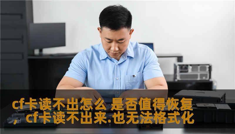 cf卡读不出怎么 是否值得恢复，cf卡读不出来.也无法格式化