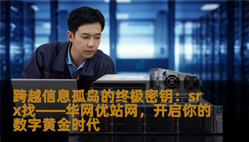 跨越信息孤岛的终极密钥：srx找——华网优站网，开启你的数字黄金时代
