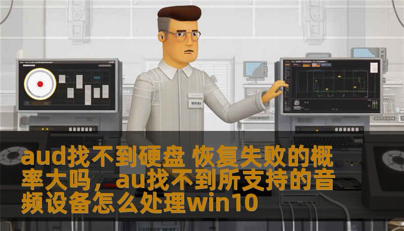 aud找不到硬盘 恢复失败的概率大吗，au找不到所支持的音频设备怎么处理win10