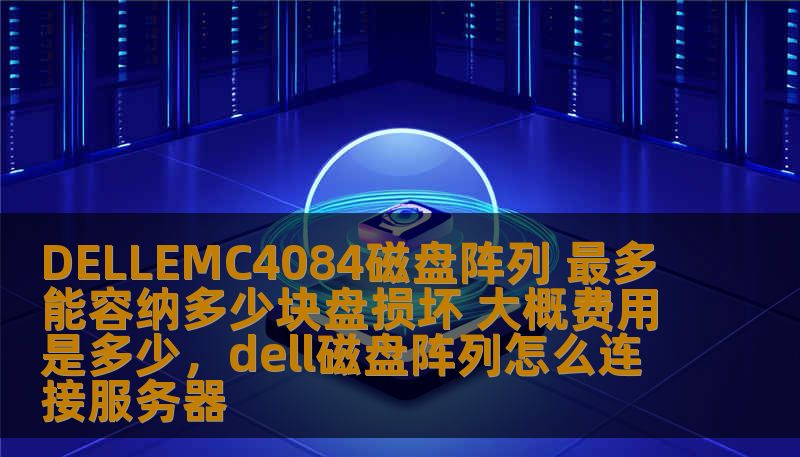 DELLEMC4084磁盘阵列 最多能容纳多少块盘损坏 大概费用是多少，dell磁盘阵列怎么连接服务器