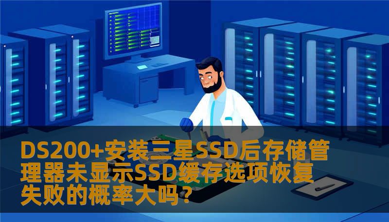 DS200+安装三星SSD后存储管理器未显示SSD缓存选项恢复失败的概率大吗？
