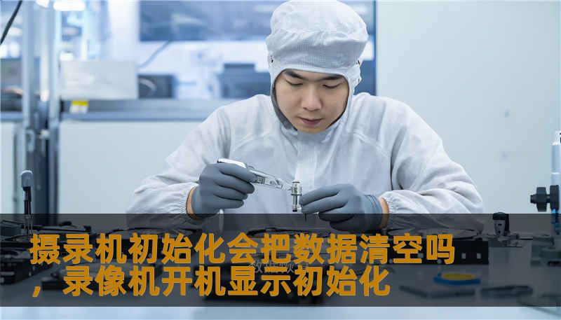 摄录机初始化会把数据清空吗，录像机开机显示初始化