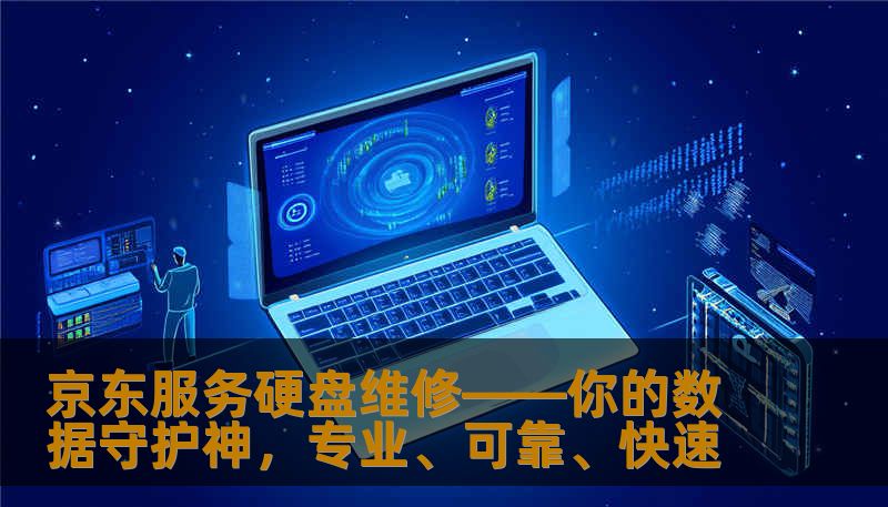 京东服务硬盘维修——你的数据守护神，专业、可靠、快速