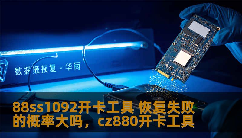 88ss1092开卡工具 恢复失败的概率大吗，cz880开卡工具