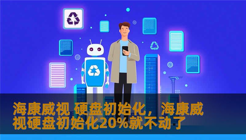 海康威视 硬盘初始化，海康威视硬盘初始化20%就不动了