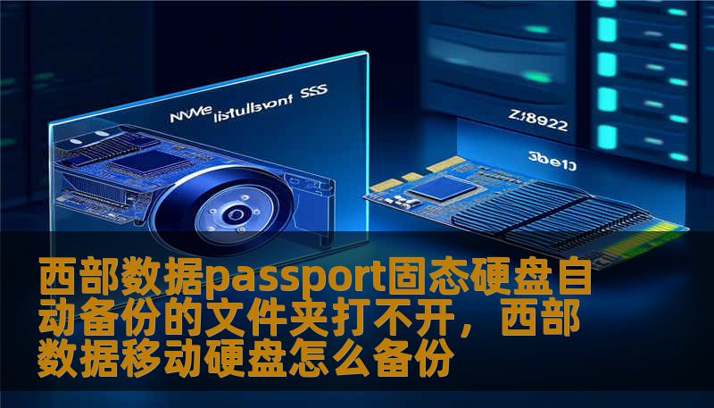 西部数据passport固态硬盘自动备份的文件夹打不开，西部数据移动硬盘怎么备份