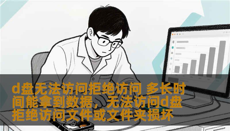 d盘无法访问拒绝访问 多长时间能拿到数据，无法访问d盘 拒绝访问文件或文件夹损坏