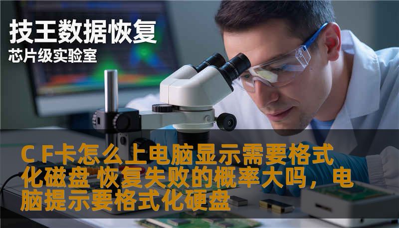 C F卡怎么上电脑显示需要格式化磁盘 恢复失败的概率大吗，电脑提示要格式化硬盘
