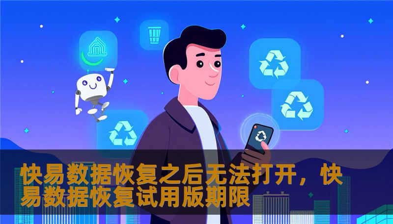 快易数据恢复之后无法打开，快易数据恢复试用版期限