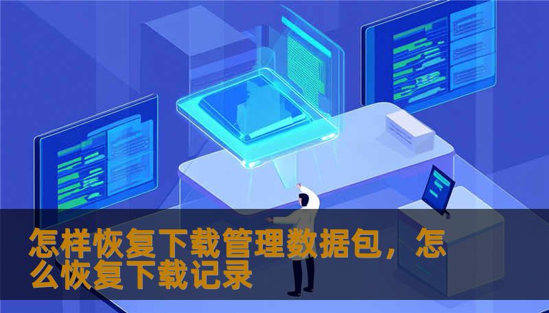 怎样恢复下载管理数据包，怎么恢复下载记录