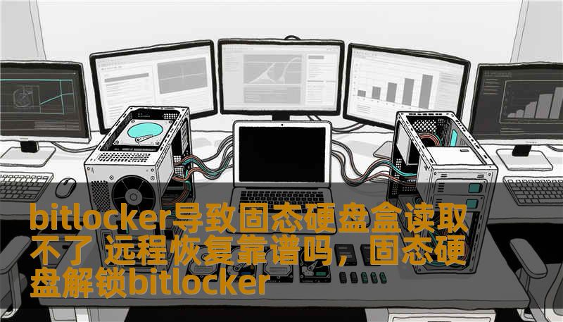 bitlocker导致固态硬盘盒读取不了 远程恢复靠谱吗，固态硬盘解锁bitlocker