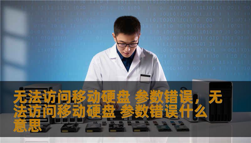 无法访问移动硬盘 参数错误，无法访问移动硬盘 参数错误什么意思