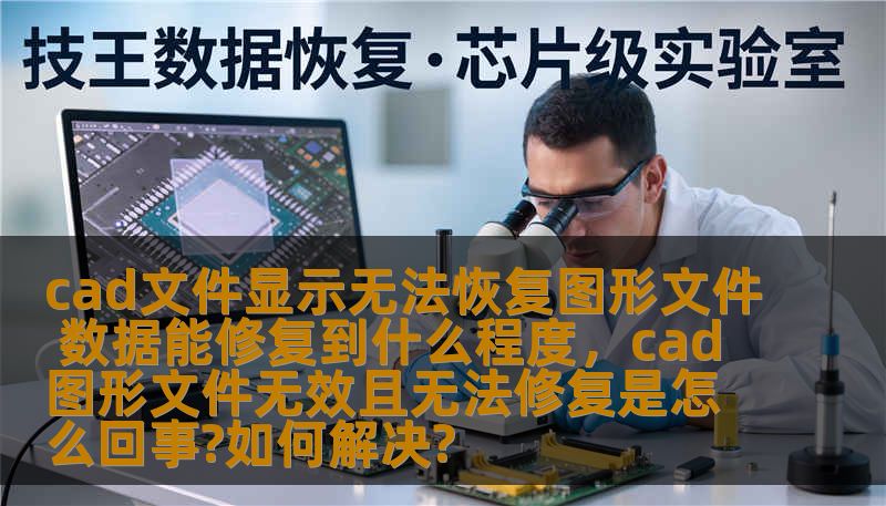 cad文件显示无法恢复图形文件 数据能修复到什么程度，cad图形文件无效且无法修复是怎么回事?如何解决?