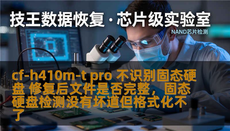 cf-h410m-t pro 不识别固态硬盘 修复后文件是否完整，固态硬盘检测没有坏道但格式化不了