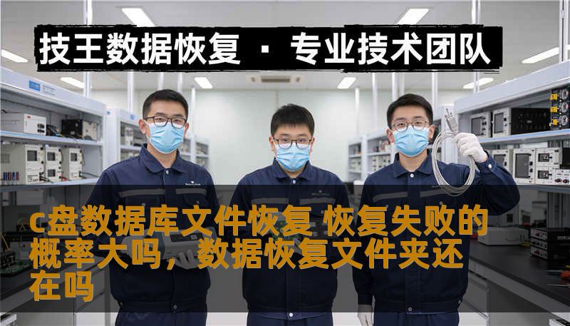 c盘数据库文件恢复 恢复失败的概率大吗,数据恢复文件夹还在吗 c盘数据库文件恢复 恢复失败的概率大吗,数据恢复文件夹还在吗