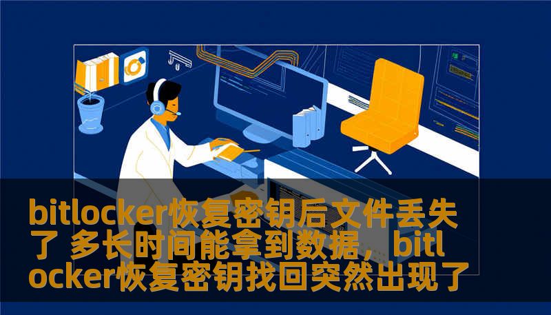 bitlocker恢复密钥后文件丢失了 多长时间能拿到数据,bitlocker恢复密钥找回突然出现了 bitlocker恢复密钥后文件丢失了 多长时间能拿到数据,bitlocker恢复密钥找回突然出现了