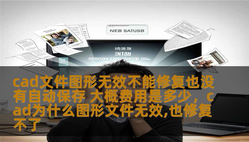 cad文件图形无效不能修复也没有自动保存 大概费用是多少，cad为什么图形文件无效,也修复不了