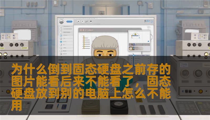 为什么倒到固态硬盘之前存的图片能看后来不能看了,固态硬盘放到别的电脑上怎么不能用 为什么倒到固态硬盘之前存的图片能看后来不能看了,固态硬盘放到别的电脑上怎么不能用