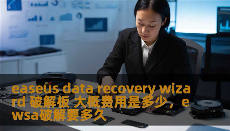 easeus data recovery wizard 破解板 大概费用是多少，ewsa破解要多久