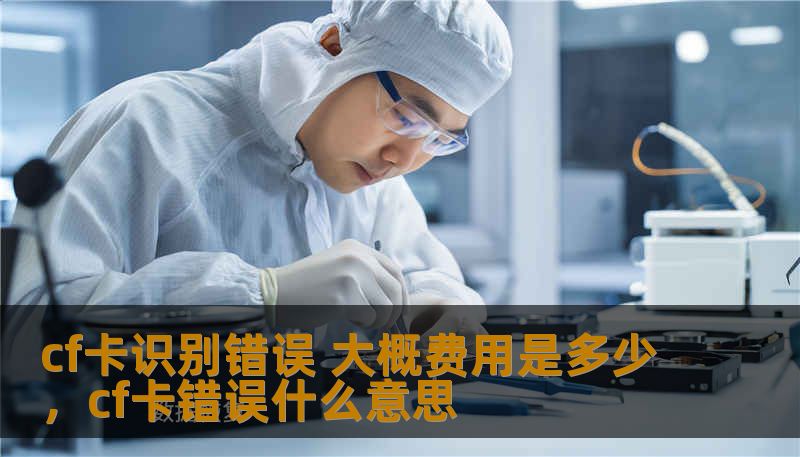 cf卡识别错误 大概费用是多少，cf卡错误什么意思