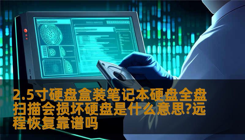 2.5寸硬盘盒装笔记本硬盘全盘扫描会损坏硬盘是什么意思?远程恢复靠谱吗 2.5寸硬盘盒装笔记本硬盘全盘扫描会损坏硬盘是什么意思?远程恢复靠谱吗