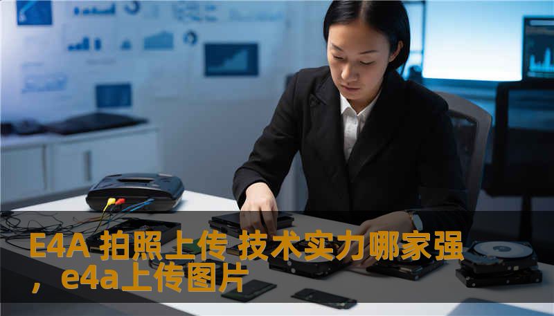 E4A 拍照上传 技术实力哪家强,e4a上传图片 E4A 拍照上传 技术实力哪家强,e4a上传图片