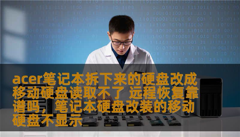 acer笔记本拆下来的硬盘改成移动硬盘读取不了 远程恢复靠谱吗,笔记本硬盘改装的移动硬盘不显示 acer笔记本拆下来的硬盘改成移动硬盘读取不了 远程恢复靠谱吗,笔记本硬盘改装的移动硬盘不显示
