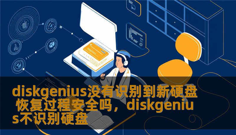 diskgenius没有识别到新硬盘 恢复过程安全吗，diskgenius不识别硬盘