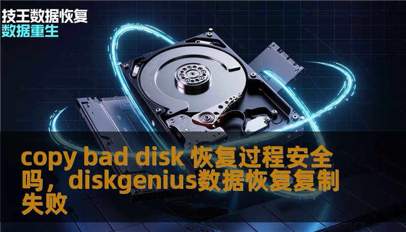copy bad disk 恢复过程安全吗，diskgenius数据恢复复制失败