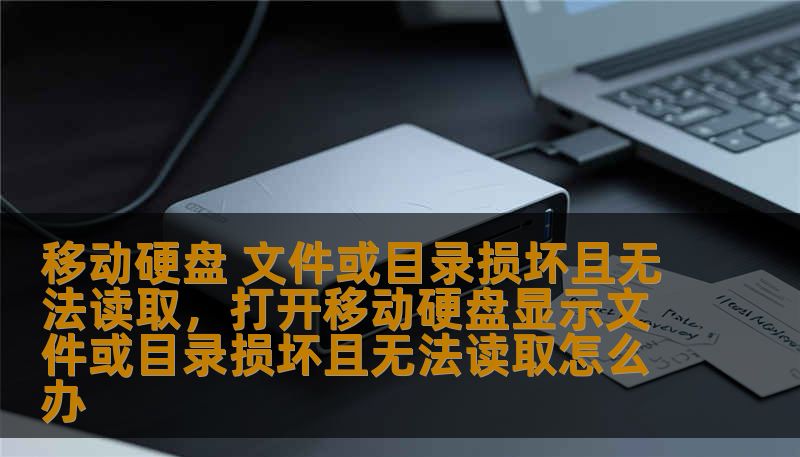 移动硬盘 文件或目录损坏且无法读取，打开移动硬盘显示文件或目录损坏且无法读取怎么办