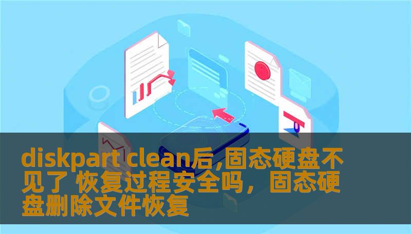 diskpart clean后,固态硬盘不见了 恢复过程安全吗，固态硬盘删除文件恢复