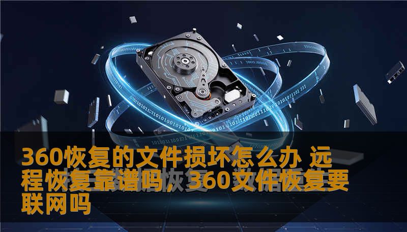 360恢复的文件损坏怎么办 远程恢复靠谱吗，360文件恢复要联网吗