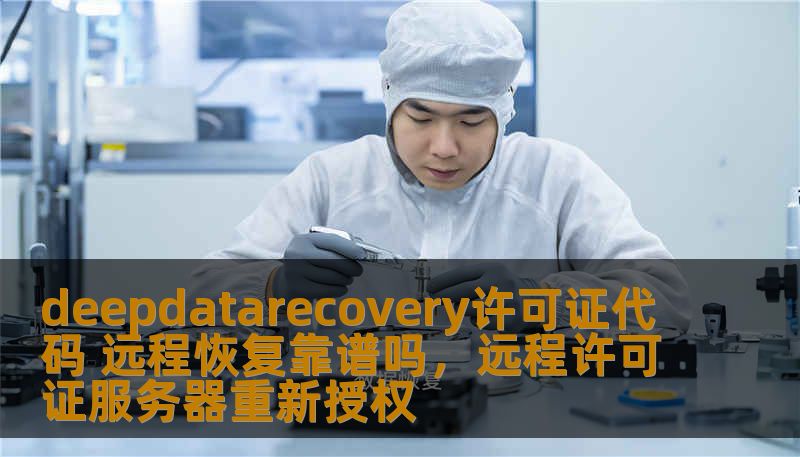 deepdatarecovery许可证代码 远程恢复靠谱吗，远程许可证服务器重新授权