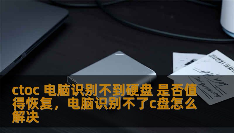 ctoc 电脑识别不到硬盘 是否值得恢复，电脑识别不了c盘怎么解决