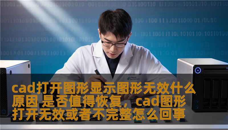 cad打开图形显示图形无效什么原因 是否值得恢复，cad图形打开无效或者不完整怎么回事