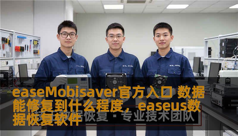 easeMobisaver官方入口 数据能修复到什么程度，easeus数据恢复软件
