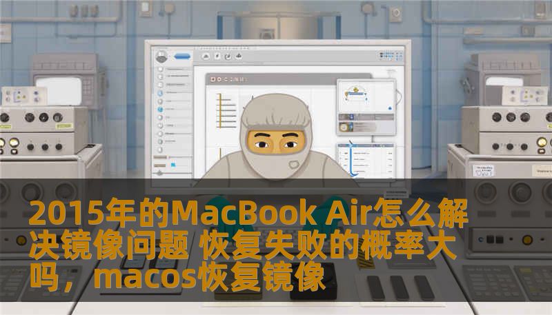 2015年的MacBook Air怎么解决镜像问题 恢复失败的概率大吗,macos恢复镜像 2015年的MacBook Air怎么解决镜像问题 恢复失败的概率大吗,macos恢复镜像