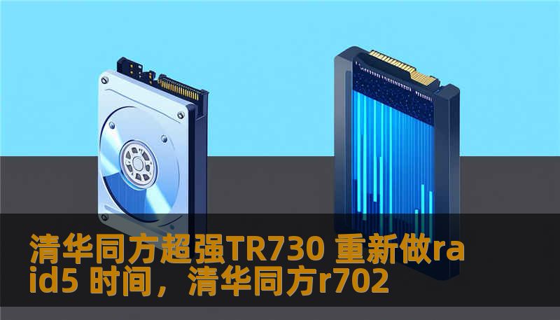 清华同方超强TR730 重新做raid5 时间,清华同方r702 清华同方超强TR730 重新做raid5 时间,清华同方r702